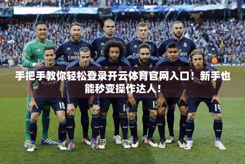 手把手教你轻松登录开云体育官网入口！新手也能秒变操作达人！