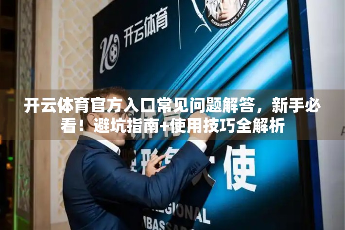 开云体育官方入口常见问题解答，新手必看！避坑指南+使用技巧全解析