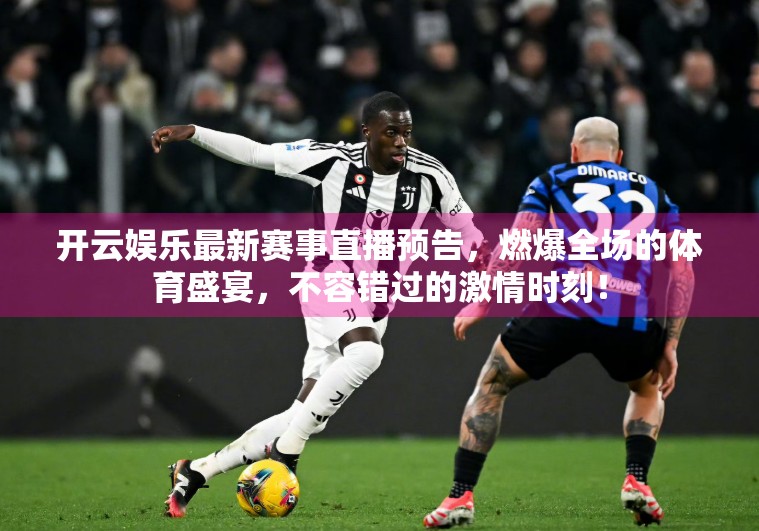 开云娱乐最新赛事直播预告，燃爆全场的体育盛宴，不容错过的激情时刻！