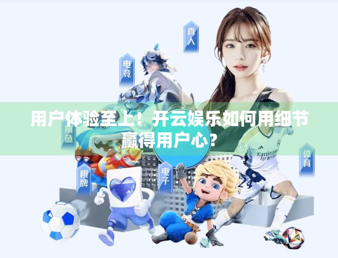 用户体验至上！开云娱乐如何用细节赢得用户心？