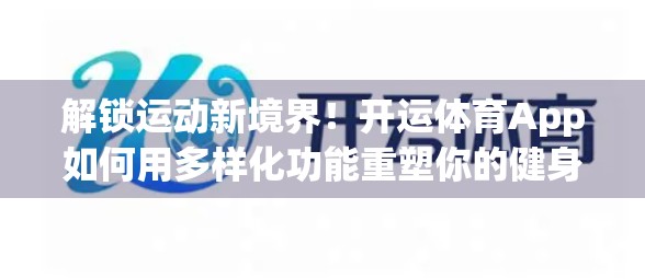 解锁运动新境界！开运体育App如何用多样化功能重塑你的健身体验？