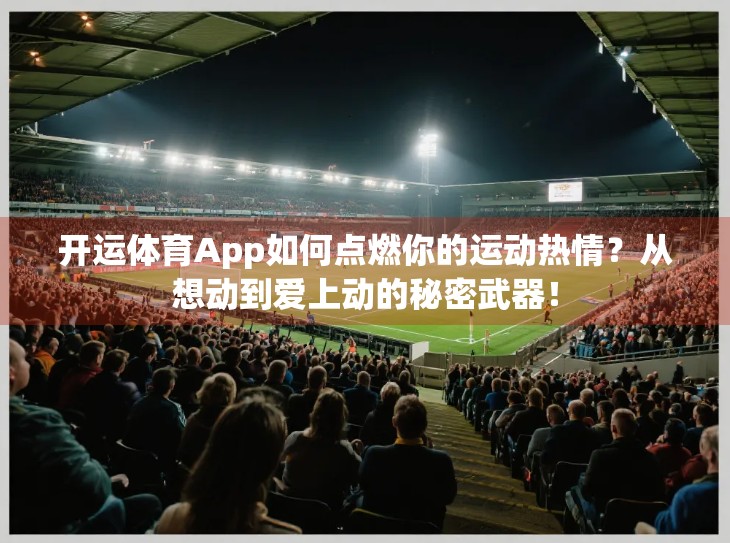 开运体育App如何点燃你的运动热情？从想动到爱上动的秘密武器！