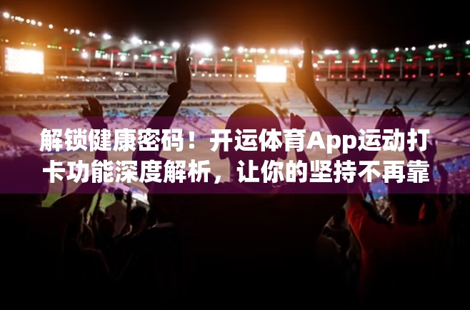 解锁健康密码！开运体育App运动打卡功能深度解析，让你的坚持不再靠意志力！