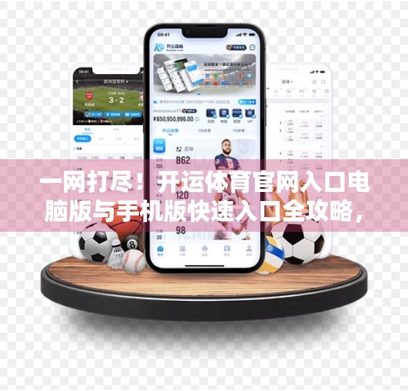 一网打尽！开运体育官网入口电脑版与手机版快速入口全攻略，新手也能秒变老手！