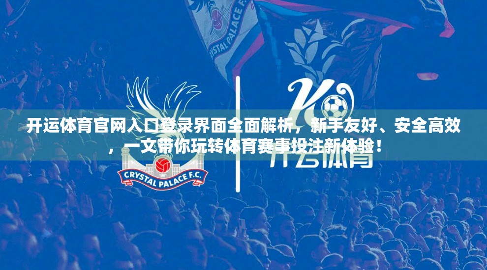 开运体育官网入口登录界面全面解析，新手友好、安全高效，一文带你玩转体育赛事投注新体验！