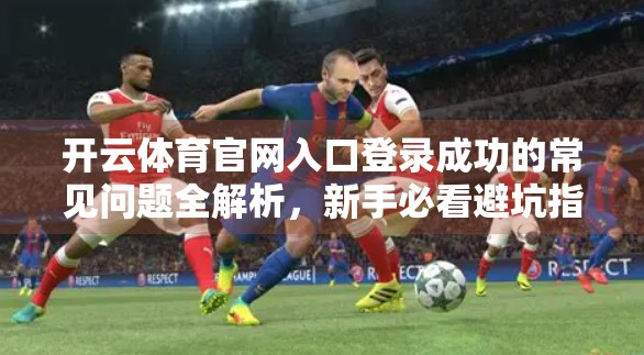 开云体育官网入口登录成功的常见问题全解析，新手必看避坑指南！