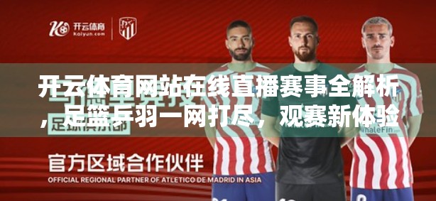开云体育网站在线直播赛事全解析，足篮乒羽一网打尽，观赛新体验来了！
