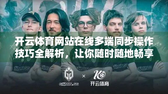 开云体育网站在线多端同步操作技巧全解析，让你随时随地畅享赛事精彩！