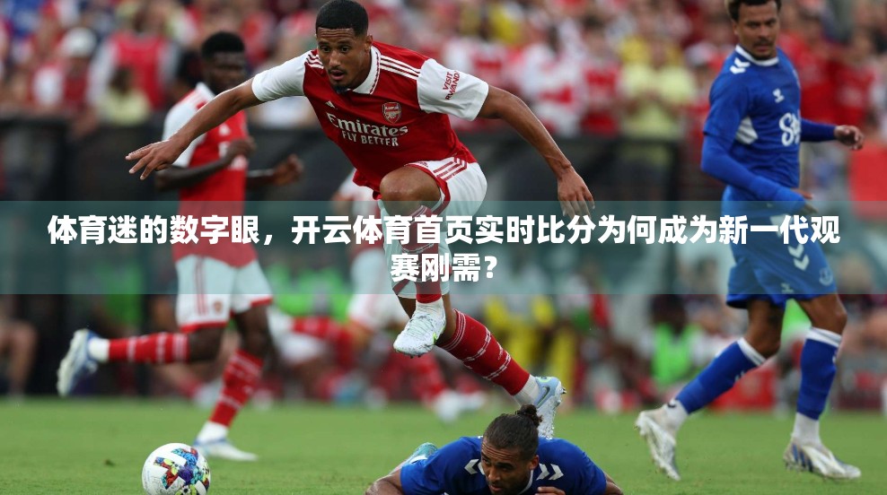 体育迷的数字眼，开云体育首页实时比分为何成为新一代观赛刚需？