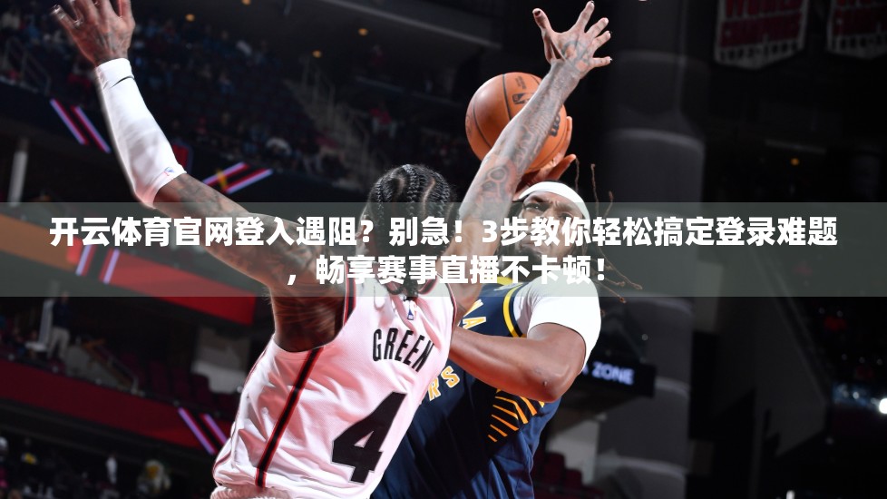 开云体育官网登入遇阻？别急！3步教你轻松搞定登录难题，畅享赛事直播不卡顿！