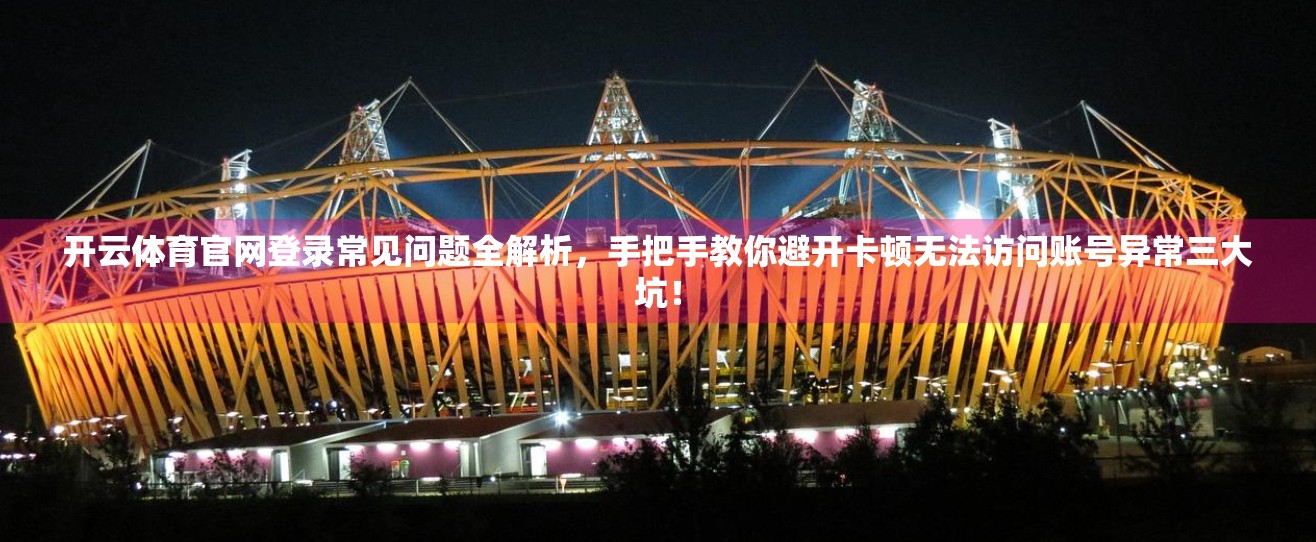 开云体育官网登录常见问题全解析，手把手教你避开卡顿无法访问账号异常三大坑！