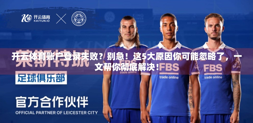 开云体育账户登录失败？别急！这5大原因你可能忽略了，一文帮你彻底解决！