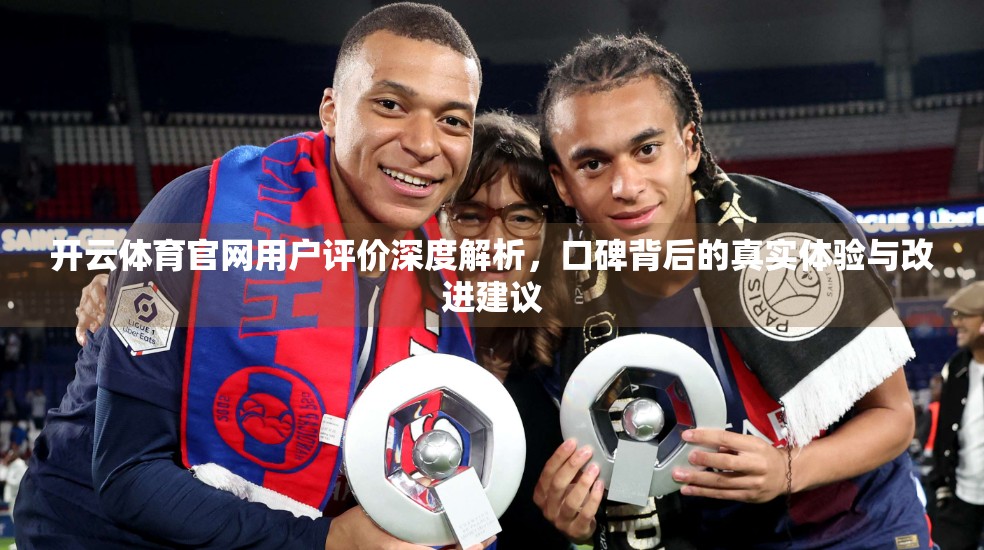开云体育官网用户评价深度解析，口碑背后的真实体验与改进建议