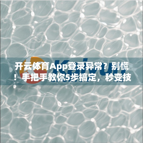 开云体育App登录异常？别慌！手把手教你5步搞定，秒变技术达人！