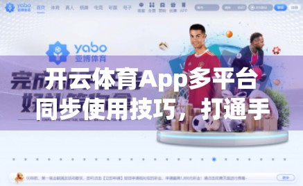 开云体育App多平台同步使用技巧，打通手机、平板、电脑，畅享赛事无界体验！