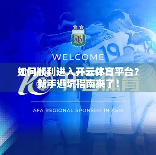 如何顺利进入开云体育平台？新手避坑指南来了！