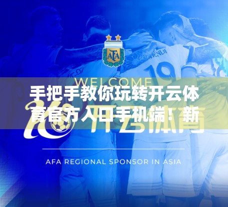 手把手教你玩转开云体育官方入口手机端！新手必看的超全操作指南