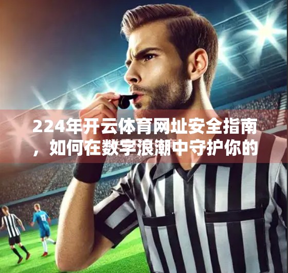 224年开云体育网址安全指南，如何在数字浪潮中守护你的观赛与投注自由？