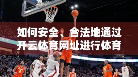 如何安全、合法地通过开云体育网址进行体育投注？新手必看避坑指南！