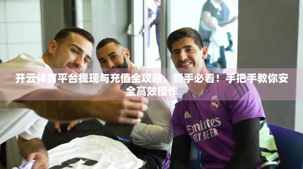 开云体育平台提现与充值全攻略，新手必看！手把手教你安全高效操作